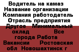 Водитель на камаз › Название организации ­ Компания-работодатель › Отрасль предприятия ­ Другое › Минимальный оклад ­ 35 000 - Все города Работа » Вакансии   . Ростовская обл.,Новошахтинск г.